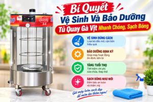 Bí Quyết Vệ Sinh Và Bảo Dưỡng Tủ Quay Gà Vịt Nhanh Chóng, Sạch Bóng